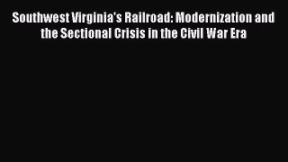 Read Southwest Virginia's Railroad: Modernization and the Sectional Crisis in the Civil War