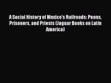 Read A Social History of Mexico's Railroads: Peons Prisoners and Priests (Jaguar Books on Latin