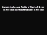 Download Brownie the Boomer: The Life of Charles P. Brown an American Railroader (Railroads