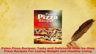 Download  Paleo Pizza Recipes Tasty and Delicious StepbyStep Pizza Recipes For Losing Weight and Read Full Ebook