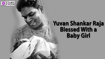 Yuvan Shankar Raja Blessed With a Baby Girl - Filmyfocus.com