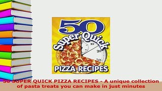 Download  50 SUPER QUICK PIZZA RECIPES  A unique collection of pasta treats you can make in just Read Online
