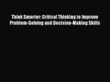 [Read book] Think Smarter: Critical Thinking to Improve Problem-Solving and Decision-Making