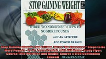 FREE DOWNLOAD  Stop Gaining Weight 2nd Edition Three No Nonsense Steps to No More Pounds  by Dr Laura READ ONLINE