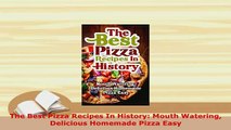 PDF  The Best Pizza Recipes In History Mouth Watering Delicious Homemade Pizza Easy PDF Online