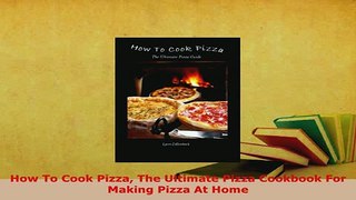 Download  How To Cook Pizza The Ultimate Pizza Cookbook For Making Pizza At Home Read Full Ebook