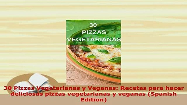 Download 30 Pizzas Vegetarianas y Veganas Recetas para hacer deliciosas pizzas vegetarianas y PDF Online
