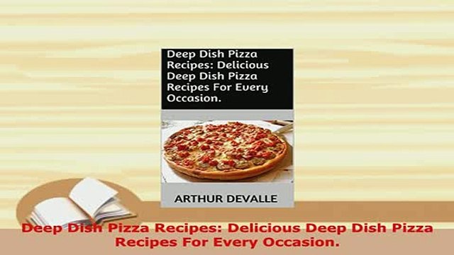 Download Deep Dish Pizza Recipes Delicious Deep Dish Pizza Recipes For Every Occasion PDF Online
