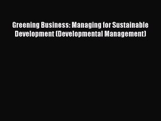 [Read book] Greening Business: Managing for Sustainable Development (Developmental Management)