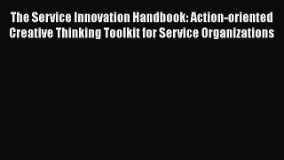 [Read book] The Service Innovation Handbook: Action-oriented Creative Thinking Toolkit for