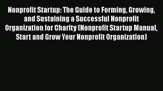 [Read book] Nonprofit Startup: The Guide to Forming Growing and Sustaining a Successful Nonprofit