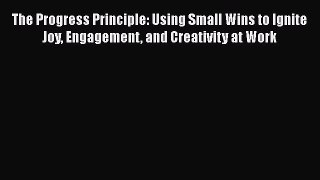 [Read book] The Progress Principle: Using Small Wins to Ignite Joy Engagement and Creativity
