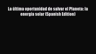 [Read book] La última oportunidad de salvar el Planeta: la energía solar (Spanish Edition)