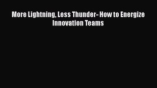 [Read book] More Lightning Less Thunder- How to Energize Innovation Teams [PDF] Online