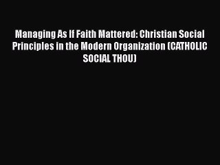 [Read book] Managing As If Faith Mattered: Christian Social Principles in the Modern Organization