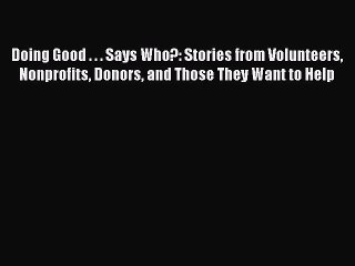 [Read book] Doing Good . . . Says Who?: Stories from Volunteers Nonprofits Donors and Those