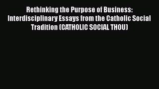 [Read book] Rethinking the Purpose of Business: Interdisciplinary Essays from the Catholic
