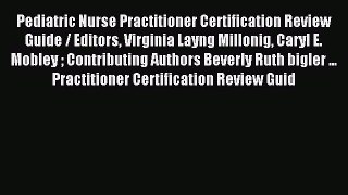 Read Pediatric Nurse Practitioner Certification Review Guide / Editors Virginia Layng Millonig