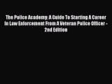 Read The Police Academy: A Guide To Starting A Career In Law Enforcement From A Veteran Police