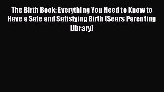 Read The Birth Book: Everything You Need to Know to Have a Safe and Satisfying Birth (Sears