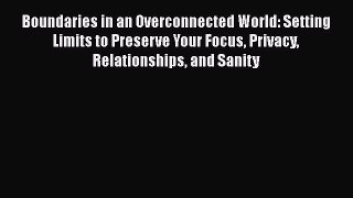 Read Boundaries in an Overconnected World: Setting Limits to Preserve Your Focus Privacy Relationships