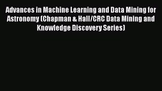 Read Advances in Machine Learning and Data Mining for Astronomy (Chapman & Hall/CRC Data Mining