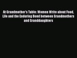 Read At Grandmother's Table: Women Write about Food Life and the Enduring Bond between Grandmothers