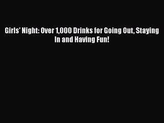 Download Girls' Night: Over 1000 Drinks for Going Out Staying In and Having Fun! PDF Online