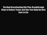Read The New Breastfeeding Diet Plan: Breakthrough Ways to Reduce Toxins and Give Your Baby