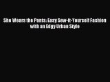 Download She Wears the Pants: Easy Sew-it-Yourself Fashion with an Edgy Urban Style PDF Online