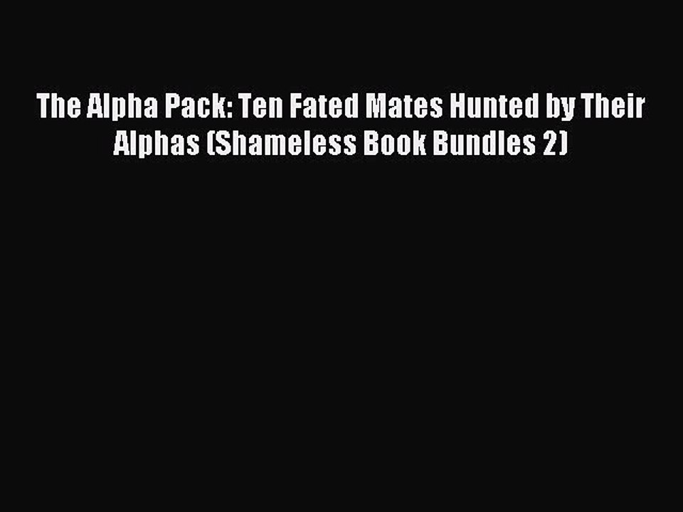 Read The Alpha Pack: Ten Fated Mates Hunted by Their Alphas (Shameless Book Bundles 2) Ebook