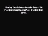 Read Healing Your Grieving Heart for Teens: 100 Practical Ideas (Healing Your Grieving Heart
