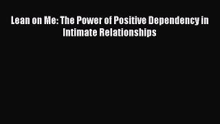 Read Lean on Me: The Power of Positive Dependency in Intimate Relationships Ebook Online