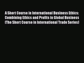 [Read book] A Short Course in International Business Ethics: Combining Ethics and Profits in