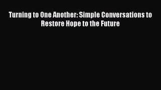 Read Turning to One Another: Simple Conversations to Restore Hope to the Future Ebook Free