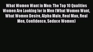 Download What Women Want in Men: The Top 10 Qualities Women Are Looking for in Men (What Women