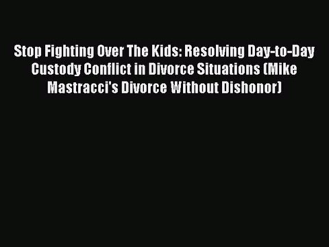 PDF Stop Fighting Over The Kids: Resolving Day-to-Day Custody Conflict in Divorce Situations