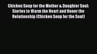 Read Chicken Soup for the Mother & Daughter Soul: Stories to Warm the Heart and Honor the Relationship