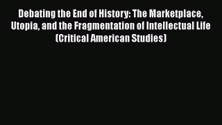 [Read book] Debating the End of History: The Marketplace Utopia and the Fragmentation of Intellectual