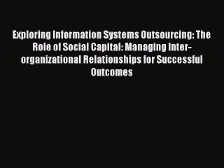 Read Exploring Information Systems Outsourcing: The Role of Social Capital: Managing Inter-organizational