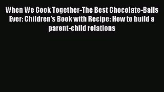 Read When We Cook Together-The Best Chocolate-Balls Ever: Children's Book with Recipe: How