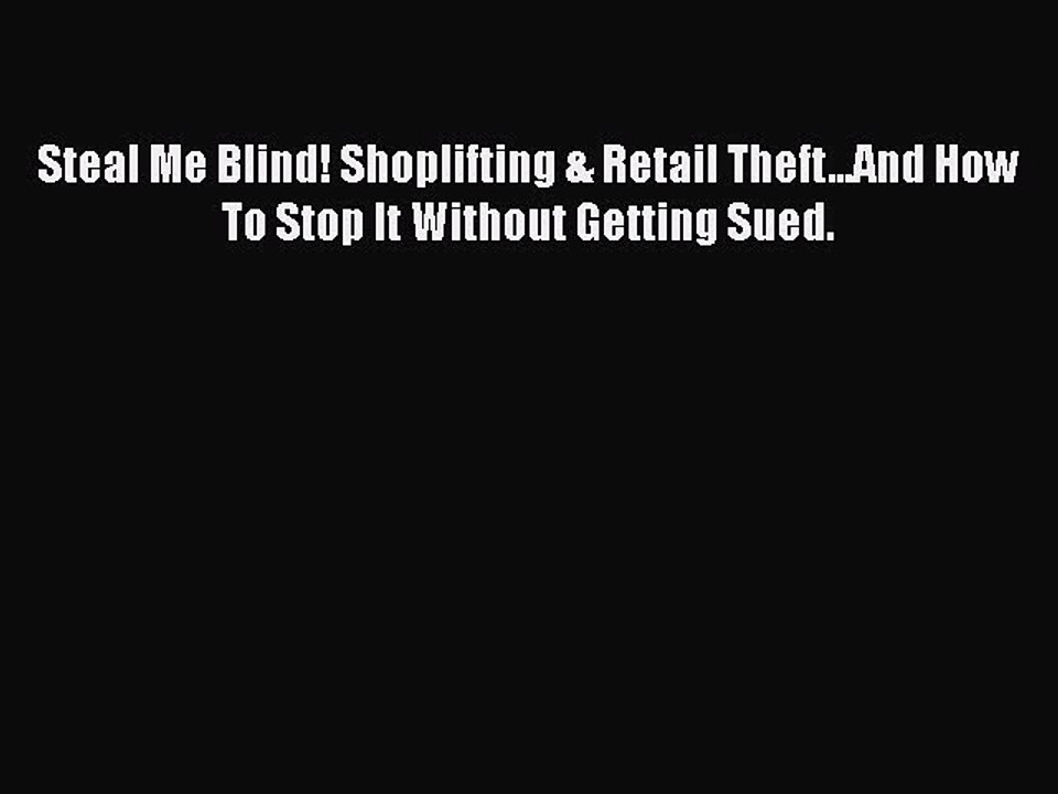Download Steal Me Blind! Shoplifting & Retail Theft...And How To Stop It Without Getting Sued.