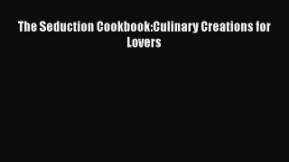 Read The Seduction Cookbook:Culinary Creations for Lovers PDF Free