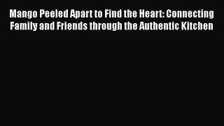Download Mango Peeled Apart to Find the Heart: Connecting Family and Friends through the Authentic