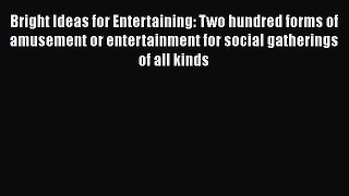 Read Bright Ideas for Entertaining: Two hundred forms of amusement or entertainment for social