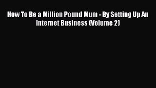 Read How To Be a Million Pound Mum - By Setting Up An Internet Business (Volume 2) Ebook Free