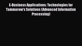 Read E-Business Applications: Technologies for Tommorow's Solutions (Advanced Information Processing)