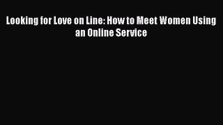 Read Looking for Love on Line: How to Meet Women Using an Online Service PDF Online