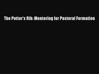 [PDF] The Potter's Rib: Mentoring for Pastoral Formation [Read] Online