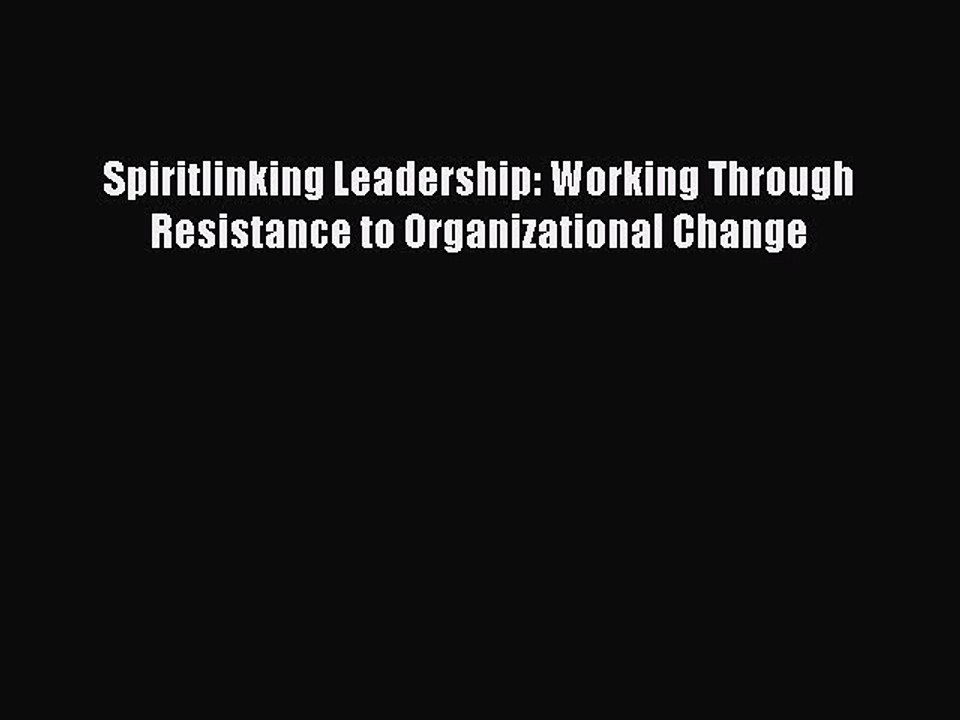 [PDF] Spiritlinking Leadership: Working Through Resistance to Organizational Change [Download]